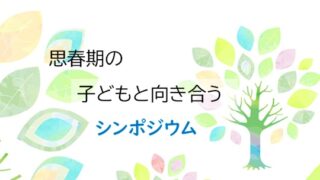 【思春期の子どもと向き合う シンポジウム のお知らせ】1月31日（土）